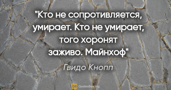 Гвидо Кнопп цитата: "Кто не сопротивляется, умирает.

Кто не умирает, того хоронят..."