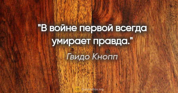 Гвидо Кнопп цитата: "В войне первой всегда умирает правда."