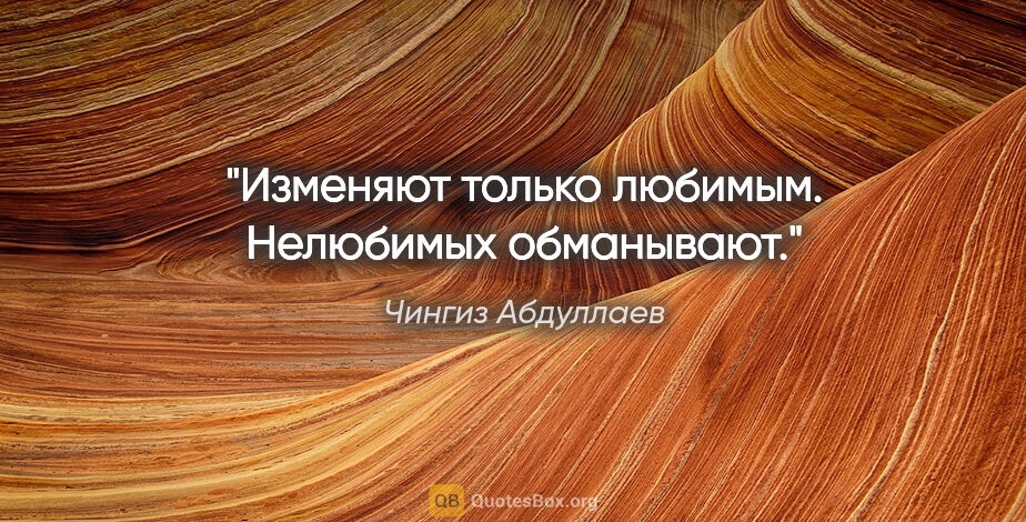 Чингиз Абдуллаев цитата: "Изменяют только любимым. Нелюбимых обманывают."