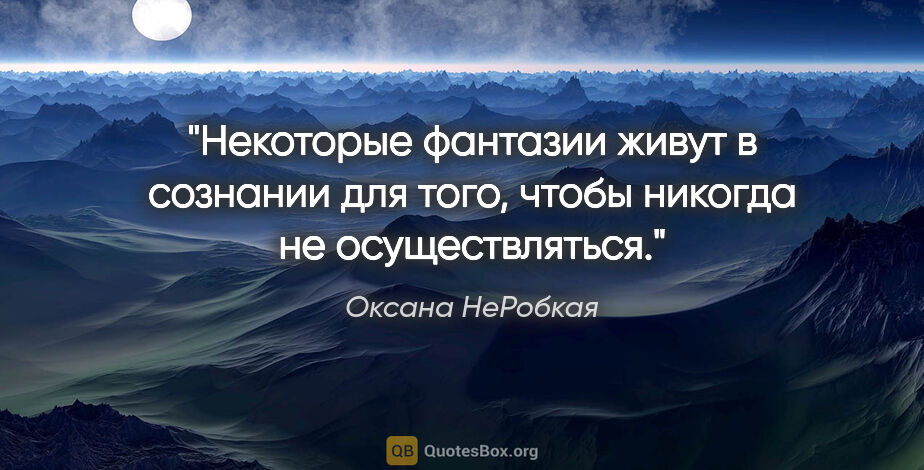 Оксана НеРобкая цитата: "Некоторые фантазии живут в сознании для того, чтобы никогда не..."