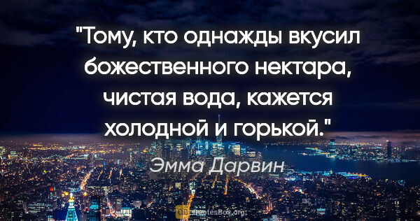 Эмма Дарвин цитата: "Тому, кто однажды вкусил божественного нектара, чистая вода,..."