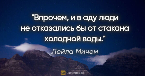 Лейла Мичем цитата: "Впрочем, и в аду люди не отказались бы от стакана холодной воды."