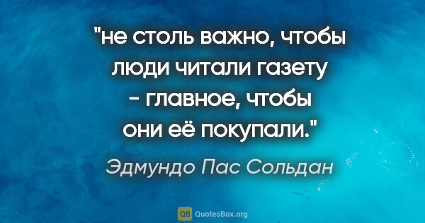 Эдмундо Пас Сольдан цитата: "не столь важно, чтобы люди читали газету - главное, чтобы они..."