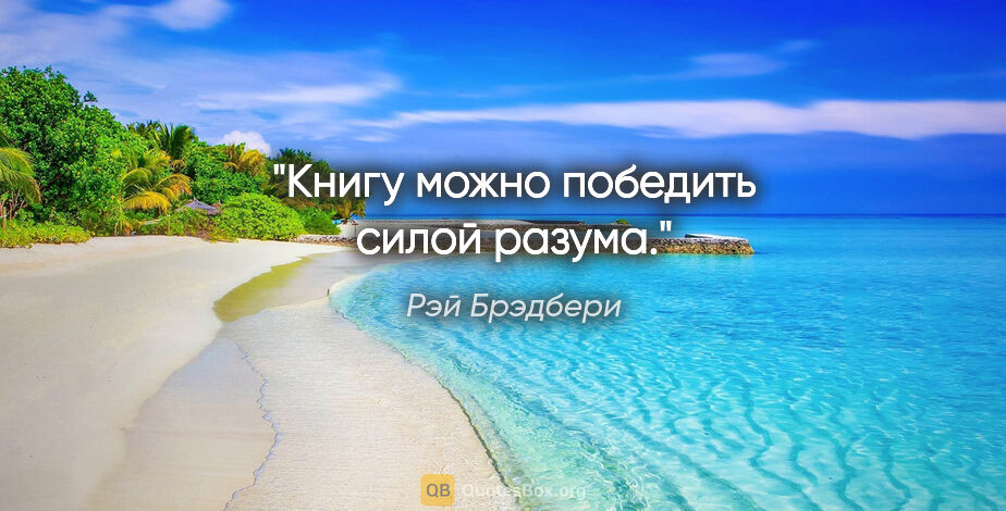 Рэй Брэдбери цитата: "Книгу можно победить силой разума."