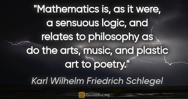 Karl Wilhelm Friedrich Schlegel quote: "Mathematics is, as it were, a sensuous logic, and relates to..."