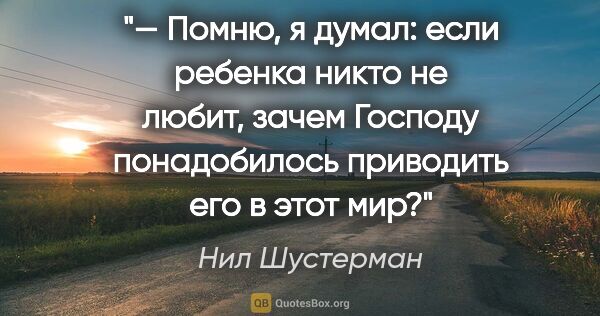 Нил Шустерман цитата: "— Помню, я думал: если ребенка никто не любит, зачем Господу..."