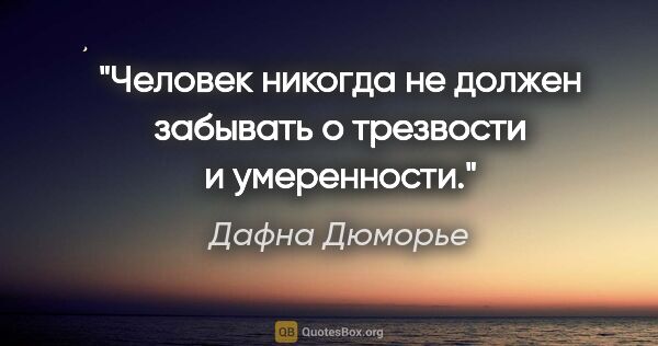 Дафна Дюморье цитата: "Человек никогда не должен забывать о трезвости и умеренности."