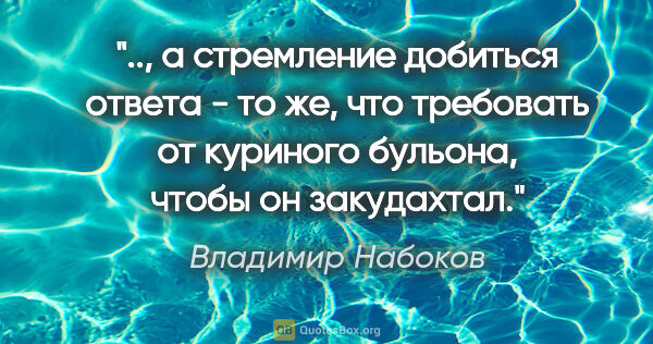 Владимир Набоков цитата: ", а стремление добиться ответа - то же, что требовать от..."