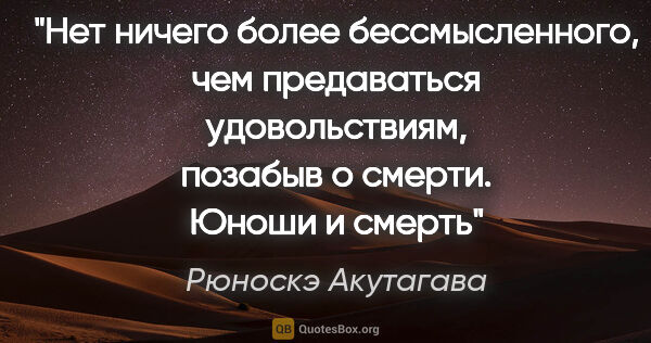 Рюноскэ Акутагава цитата: "Нет ничего более бессмысленного, чем предаваться..."