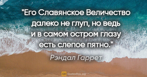 Рэндал Гаррет цитата: "Его Славянское Величество далеко не глуп, но ведь и в самом..."