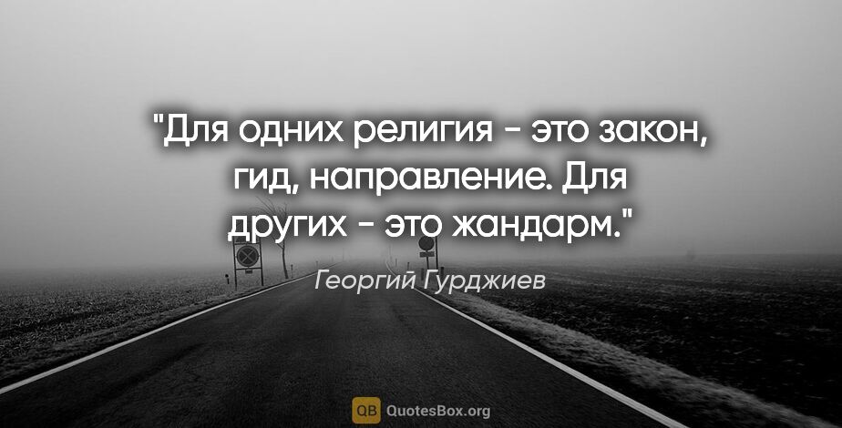 Георгий Гурджиев цитата: "Для одних религия - это закон, гид, направление. Для других -..."