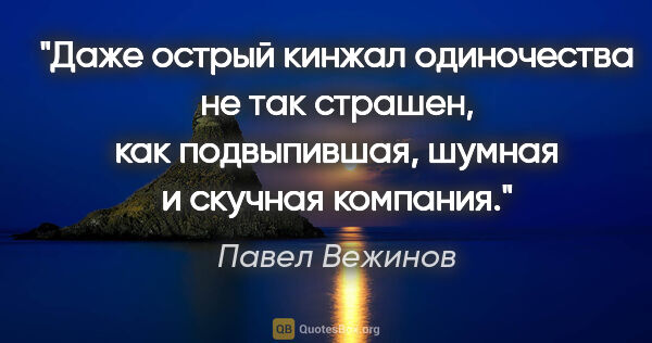 Павел Вежинов цитата: "Даже острый кинжал одиночества не так страшен, как..."