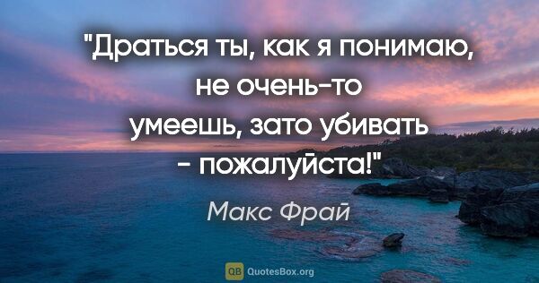 Макс Фрай цитата: "Драться ты, как я понимаю, не очень-то умеешь, зато убивать -..."