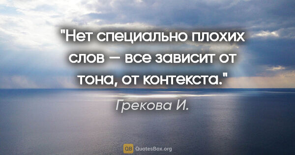 Грекова И. цитата: "Нет специально плохих слов — все зависит от тона, от контекста."