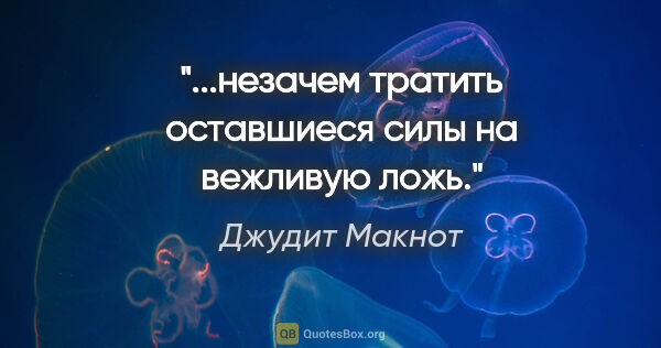 Джудит Макнот цитата: "...незачем тратить оставшиеся силы на вежливую ложь."