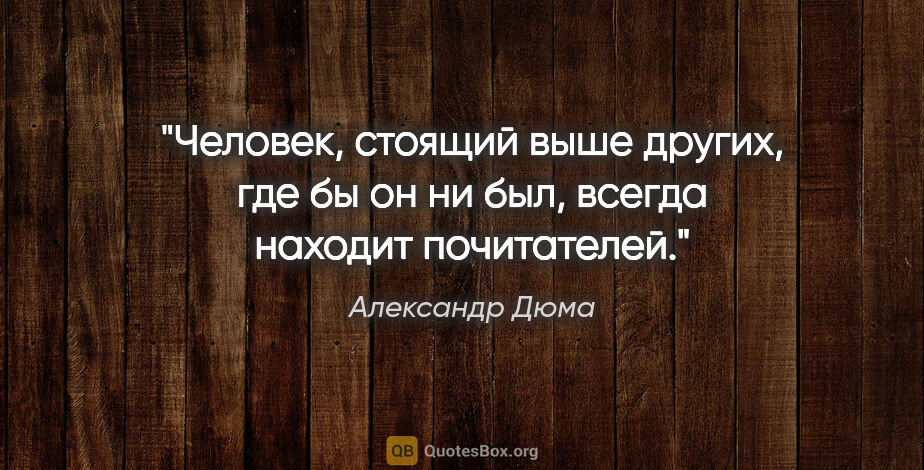 Александр Дюма цитата: "Человек, стоящий выше других, где бы он ни был, всегда находит..."