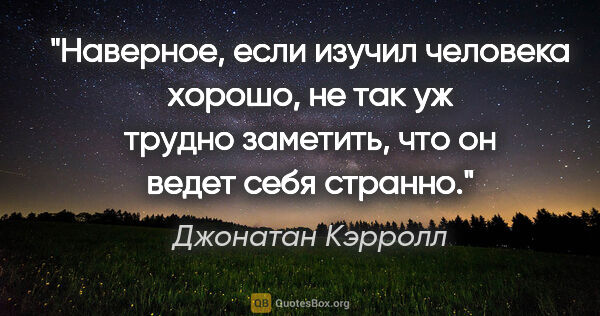 Джонатан Кэрролл цитата: "Наверное, если изучил человека хорошо, не так уж трудно..."