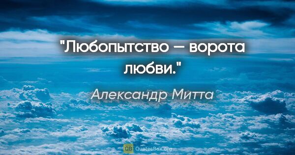 Александр Митта цитата: "Любопытство — ворота любви."