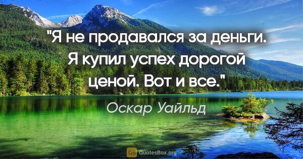 Оскар Уайльд цитата: "Я не продавался за деньги. Я купил успех дорогой ценой. Вот и..."