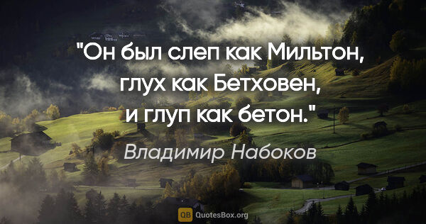 Владимир Набоков цитата: "Он был слеп как Мильтон, глух как Бетховен, и глуп как бетон."
