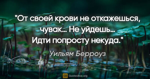 Уильям Берроуз цитата: "От своей крови не откажешься, чувак… Не уйдешь… Идти попросту..."