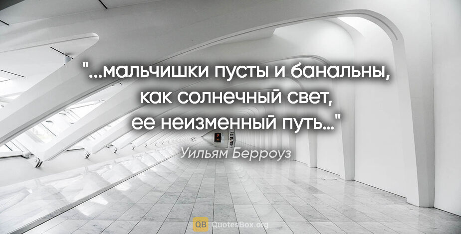 Уильям Берроуз цитата: "мальчишки пусты и банальны, как солнечный свет, ее неизменный..."