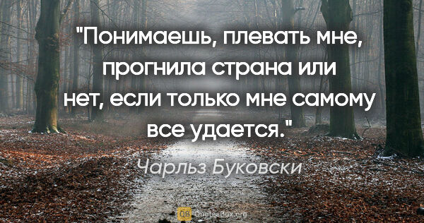 Чарльз Буковски цитата: "Понимаешь, плевать мне, прогнила страна или нет, если только..."