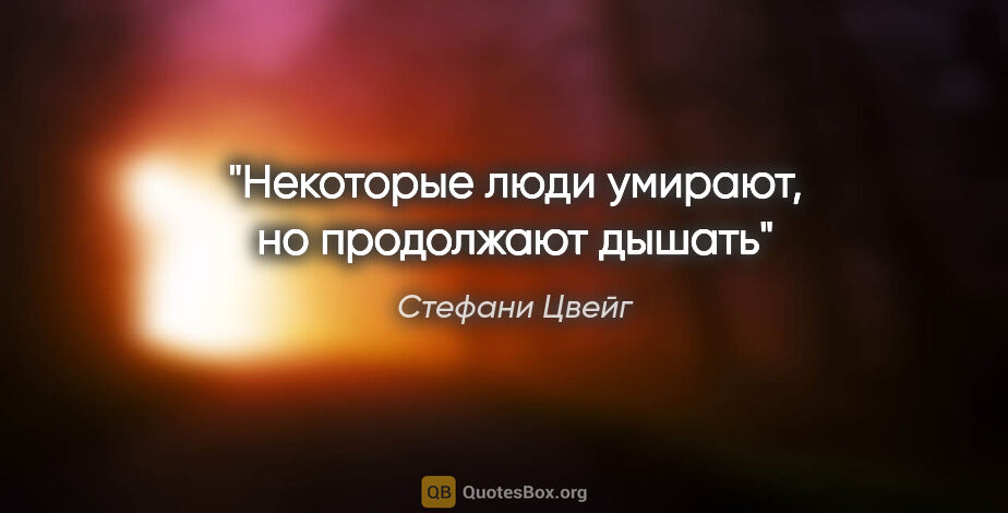 Стефани Цвейг цитата: "Некоторые люди умирают, но продолжают дышать"