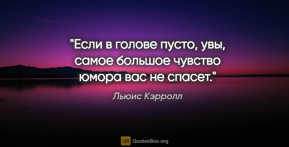 Льюис Кэрролл цитата: "Если в голове пусто, увы, самое большое чувство юмора вас не..."