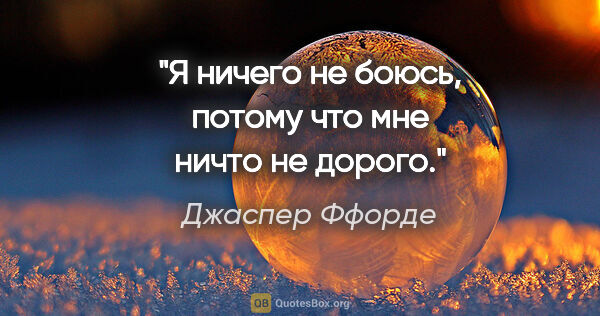 Джаспер Ффорде цитата: "Я ничего не боюсь, потому что мне ничто не дорого."