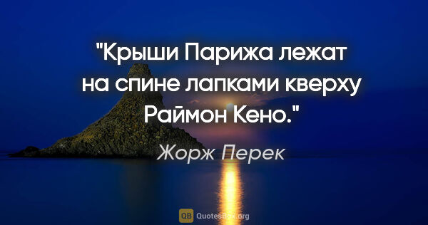 Жорж Перек цитата: ""Крыши Парижа лежат на спине лапками кверху" Раймон Кено."