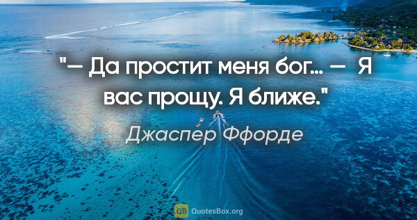 Джаспер Ффорде цитата: "— Да простит меня бог…

— Я вас прощу. Я ближе."