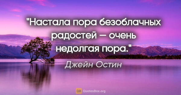 Джейн Остин цитата: "Настала пора безоблачных радостей — очень недолгая пора."