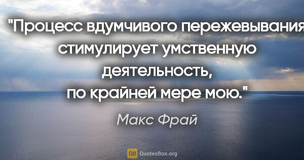 Макс Фрай цитата: "Процесс вдумчивого пережевывания стимулирует умственную..."