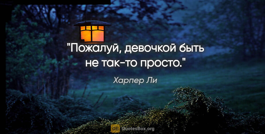 Харпер Ли цитата: "Пожалуй, девочкой быть не так-то просто."