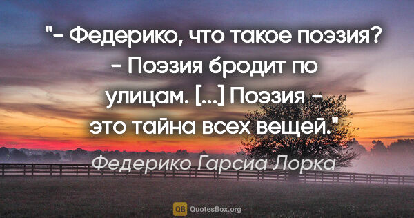 Федерико Гарсиа Лорка цитата: "- Федерико, что такое поэзия?

- Поэзия бродит по улицам...."