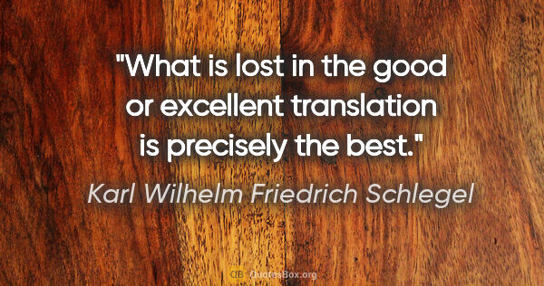 Karl Wilhelm Friedrich Schlegel quote: "What is lost in the good or excellent translation is precisely..."