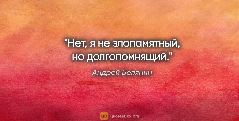 Андрей Белянин цитата: "Нет, я не злопамятный, но долгопомнящий."