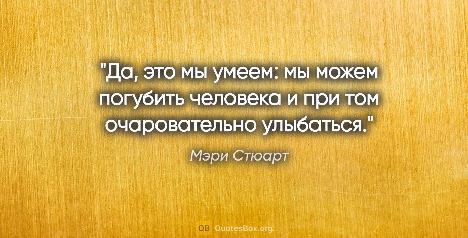 Мэри Стюарт цитата: "Да, это мы умеем: мы можем погубить человека и при том..."