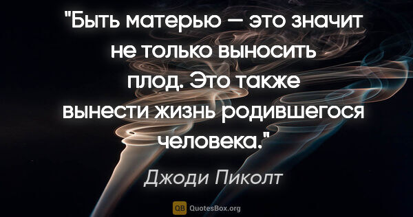 Джоди Пиколт цитата: "Быть матерью — это значит не только выносить плод. Это также..."