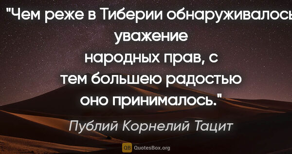 Публий Корнелий Тацит цитата: "Чем реже в Тиберии обнаруживалось уважение народных прав, с..."