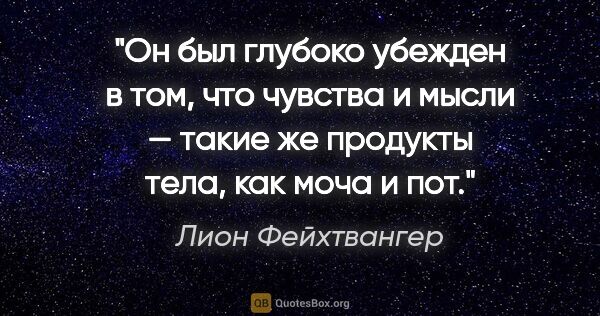 Лион Фейхтвангер цитата: "Он был глубоко убежден в том, что чувства и мысли — такие же..."