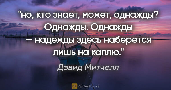 Дэвид Митчелл цитата: "но, кто знает, может, однажды? Однажды. «Однажды» — надежды..."