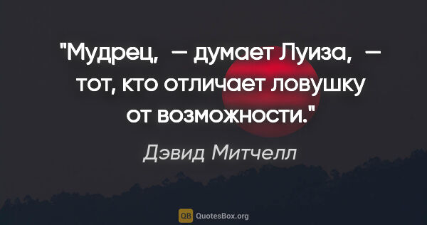 Дэвид Митчелл цитата: "«Мудрец, — думает Луиза, — тот, кто отличает ловушку от..."