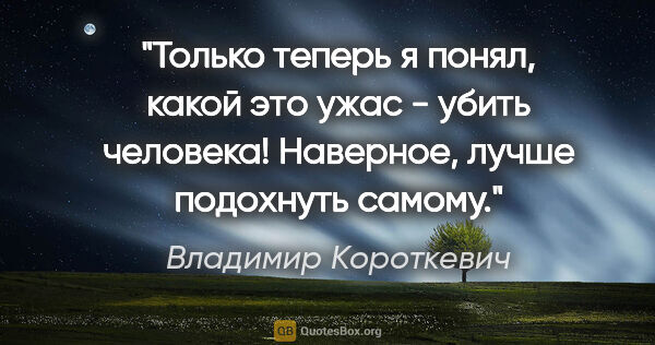 Владимир Короткевич цитата: "Только теперь я понял, какой это ужас - убить человека!..."