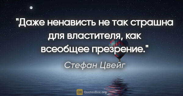 Стефан Цвейг цитата: "Даже ненависть не так страшна для властителя, как всеобщее..."