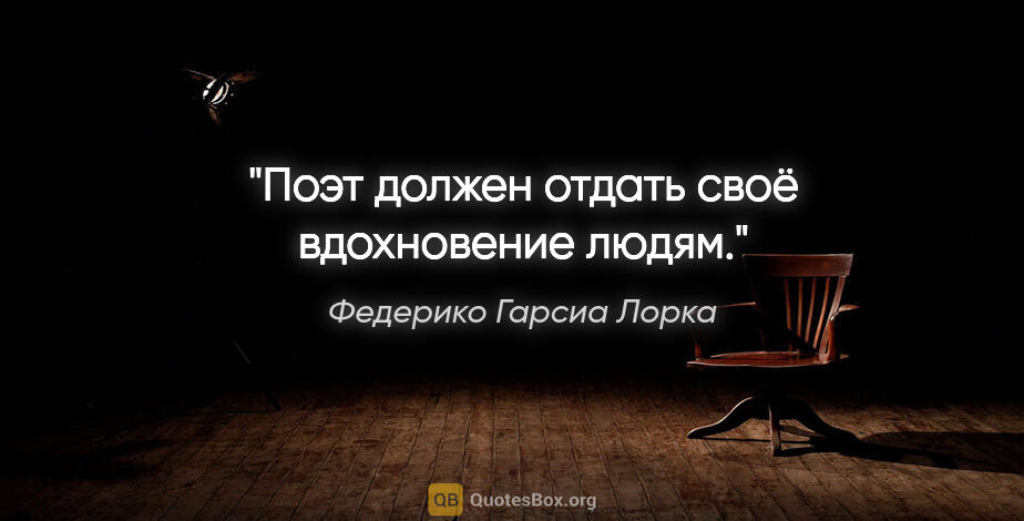 Федерико Гарсиа Лорка цитата: "Поэт должен отдать своё вдохновение людям."