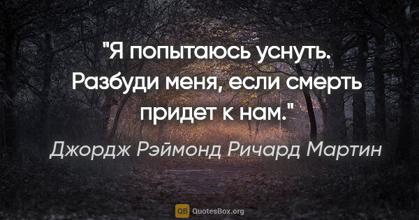 Джордж Рэймонд Ричард Мартин цитата: "Я попытаюсь уснуть. Разбуди меня, если смерть придет к нам."