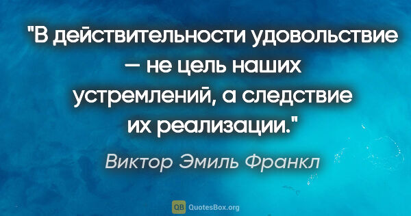 Виктор Эмиль Франкл цитата: "В действительности удовольствие — не цель наших устремлений, а..."