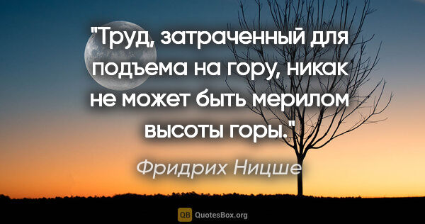 Фридрих Ницше цитата: "Труд, затраченный для подъема на гору, никак не может быть..."